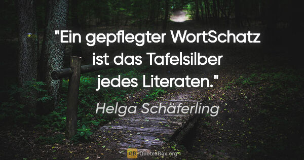 Helga Schäferling Zitat: "Ein gepflegter WortSchatz ist das Tafelsilber jedes Literaten."