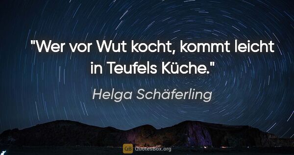 Helga Schäferling Zitat: "Wer vor Wut kocht, kommt leicht in Teufels Küche."