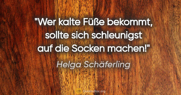 Helga Schäferling Zitat: "Wer kalte Füße bekommt, sollte sich schleunigst auf die Socken..."