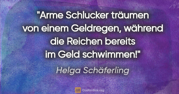 Helga Schäferling Zitat: "Arme Schlucker träumen von einem Geldregen,
während die..."