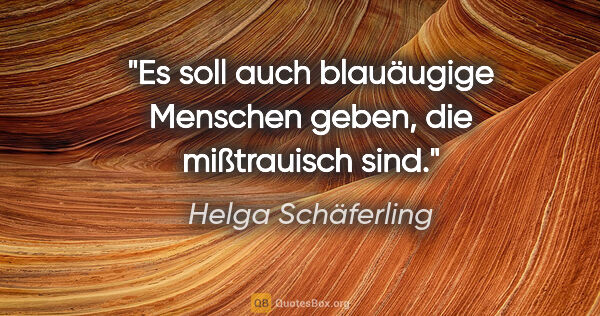Helga Schäferling Zitat: "Es soll auch blauäugige Menschen geben, die mißtrauisch sind."