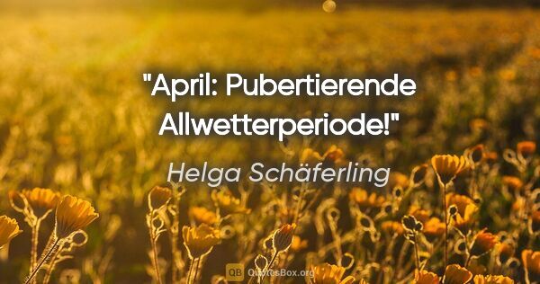 Helga Schäferling Zitat: "April: Pubertierende Allwetterperiode!"