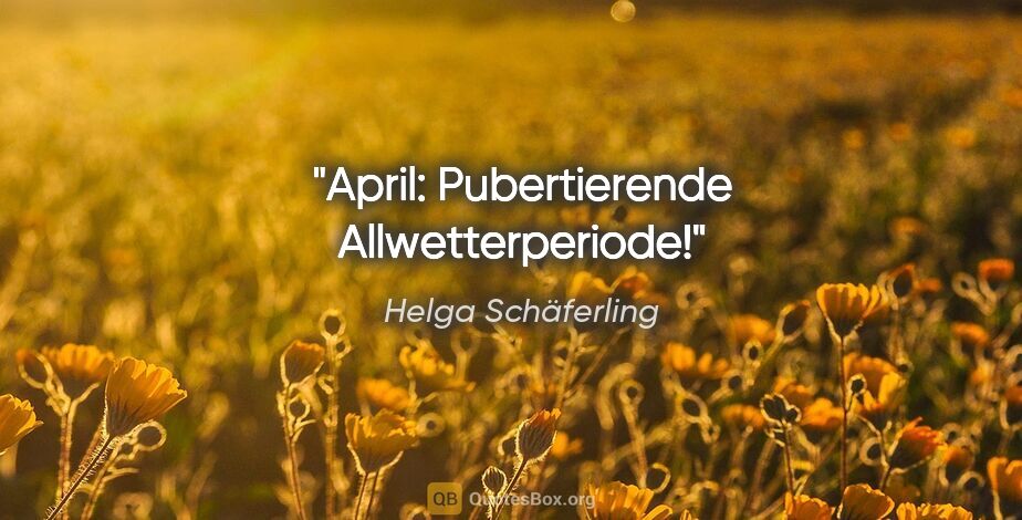 Helga Schäferling Zitat: "April: Pubertierende Allwetterperiode!"