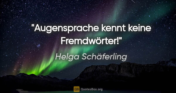 Helga Schäferling Zitat: "Augensprache kennt keine Fremdwörter!"