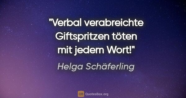 Helga Schäferling Zitat: "Verbal verabreichte Giftspritzen töten mit jedem Wort!"