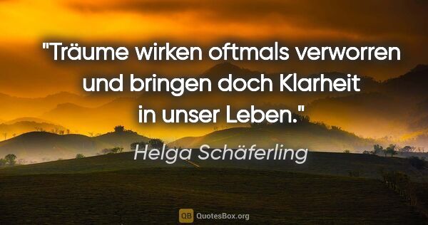 Helga Schäferling Zitat: "Träume wirken oftmals verworren
und bringen doch Klarheit in..."