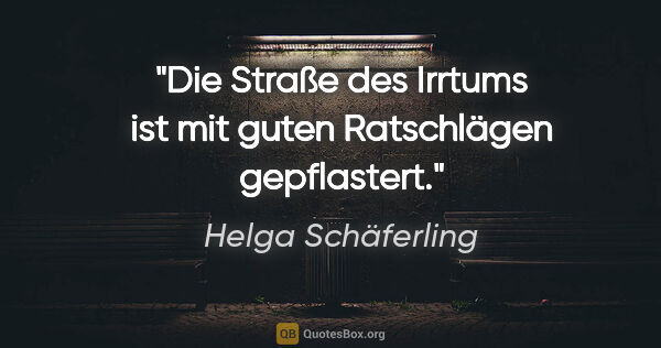 Helga Schäferling Zitat: "Die Straße des Irrtums ist mit guten Ratschlägen gepflastert."