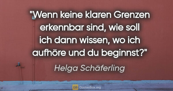 Helga Schäferling Zitat: "Wenn keine klaren Grenzen erkennbar sind, wie soll ich dann..."