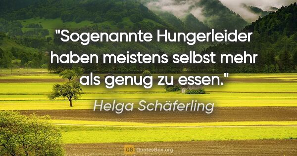 Helga Schäferling Zitat: "Sogenannte Hungerleider haben meistens selbst mehr als genug..."
