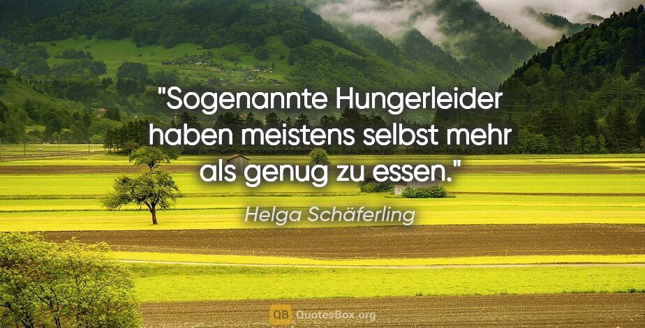 Helga Schäferling Zitat: "Sogenannte Hungerleider haben meistens selbst mehr als genug..."