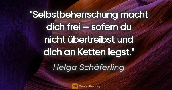 Helga Schäferling Zitat: "Selbstbeherrschung macht dich frei – sofern du nicht..."