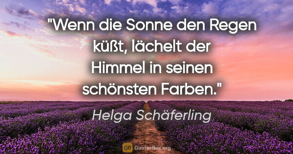 Helga Schäferling Zitat: "Wenn die Sonne den Regen küßt, lächelt der Himmel in seinen..."
