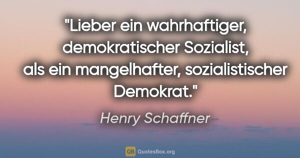 Henry Schaffner Zitat: "Lieber ein wahrhaftiger, demokratischer Sozialist, als ein..."