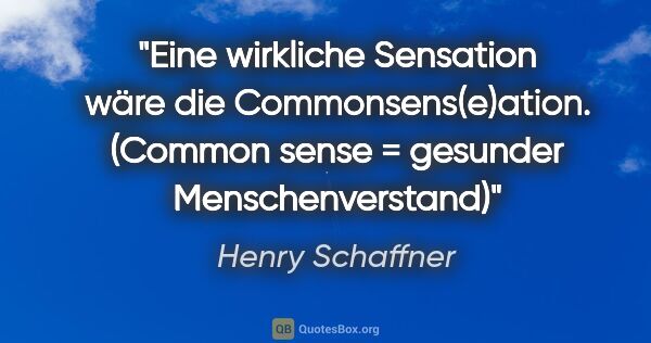 Henry Schaffner Zitat: "Eine wirkliche Sensation wäre die Commonsens(e)ation.
(Common..."