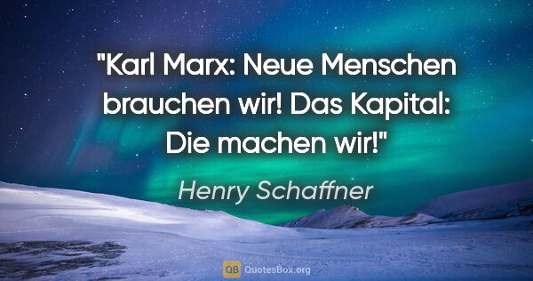 Henry Schaffner Zitat: "Karl Marx: Neue Menschen brauchen wir!
Das Kapital: Die machen..."