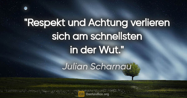 Julian Scharnau Zitat: "Respekt und Achtung verlieren sich am schnellsten in der Wut."