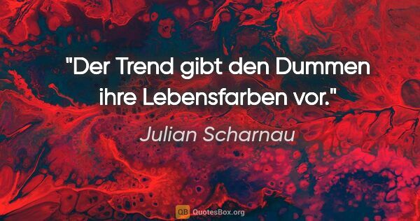 Julian Scharnau Zitat: "Der Trend gibt den Dummen ihre Lebensfarben vor."