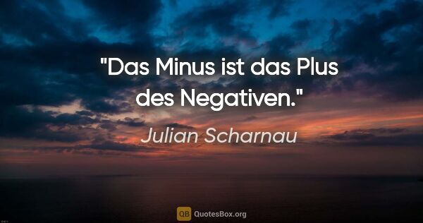 Julian Scharnau Zitat: "Das Minus ist das Plus des Negativen."
