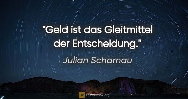 Julian Scharnau Zitat: "Geld ist das Gleitmittel der Entscheidung."