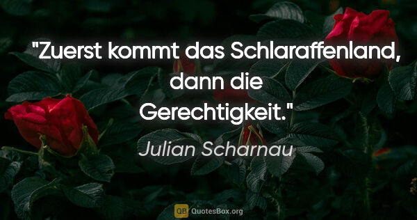Julian Scharnau Zitat: "Zuerst kommt das Schlaraffenland, dann die Gerechtigkeit."