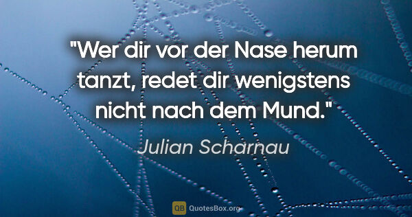 Julian Scharnau Zitat: "Wer dir vor der Nase herum tanzt, redet dir wenigstens nicht..."