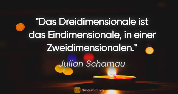 Julian Scharnau Zitat: "Das Dreidimensionale ist das Eindimensionale, in einer..."