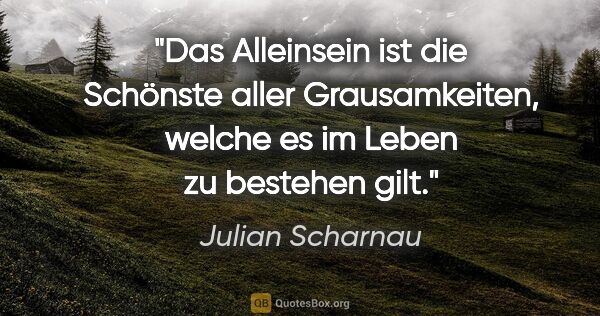 Julian Scharnau Zitat: "Das Alleinsein ist die Schönste aller Grausamkeiten, welche es..."