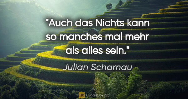 Julian Scharnau Zitat: "Auch das Nichts kann so manches mal mehr als alles sein."