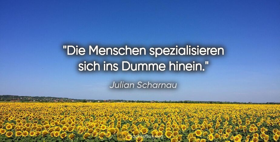 Julian Scharnau Zitat: "Die Menschen spezialisieren sich ins Dumme hinein."