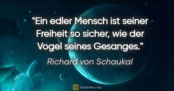 Richard von Schaukal Zitat: "Ein edler Mensch ist seiner Freiheit so sicher,
wie der Vogel..."