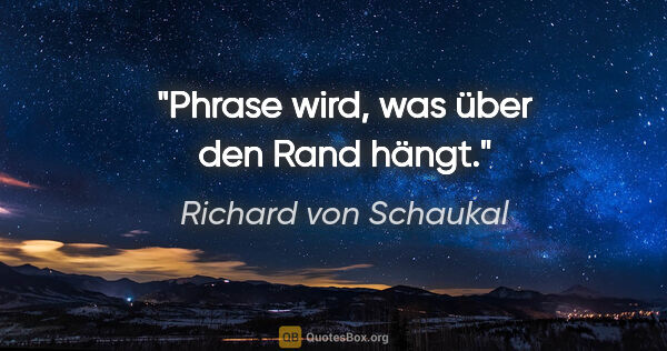Richard von Schaukal Zitat: "Phrase wird, was über den Rand hängt."