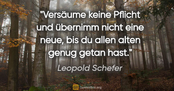 Leopold Schefer Zitat: "Versäume keine Pflicht und übernimm nicht eine neue, bis du..."