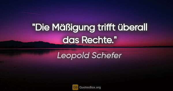 Leopold Schefer Zitat: "Die Mäßigung trifft überall das Rechte."