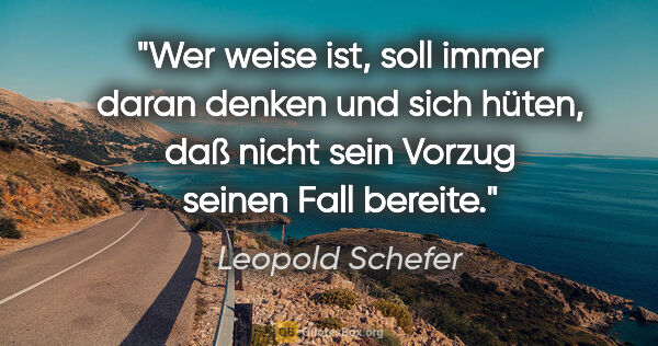Leopold Schefer Zitat: "Wer weise ist, soll immer daran denken und sich hüten, daß..."