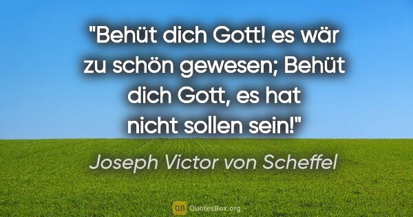 Joseph Victor von Scheffel Zitat: "Behüt dich Gott! es wär zu schön gewesen;
Behüt dich Gott, es..."