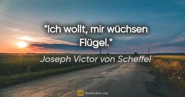 Joseph Victor von Scheffel Zitat: "Ich wollt, mir wüchsen Flügel."