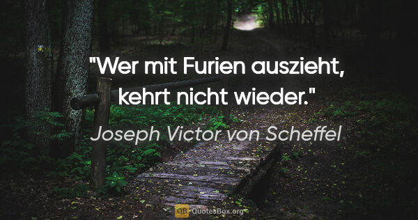 Joseph Victor von Scheffel Zitat: "Wer mit Furien auszieht, kehrt nicht wieder."