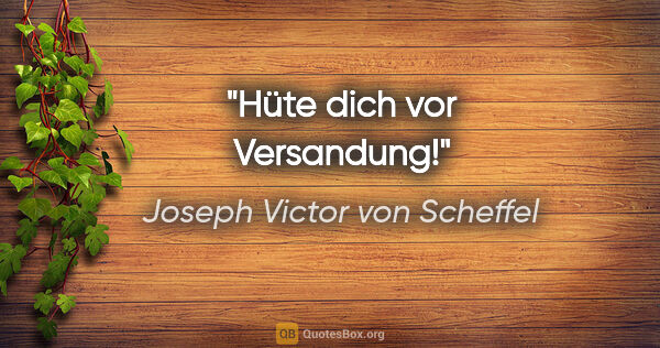 Joseph Victor von Scheffel Zitat: "Hüte dich vor Versandung!"