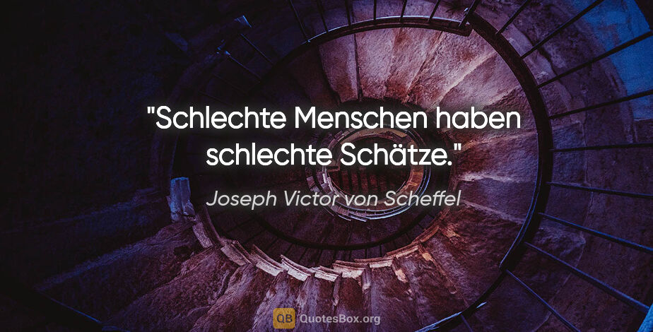 Joseph Victor von Scheffel Zitat: "Schlechte Menschen haben schlechte Schätze."