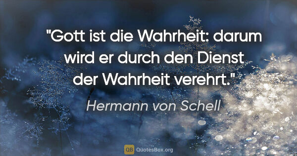 Hermann von Schell Zitat: "Gott ist die Wahrheit: darum wird er durch den Dienst der..."