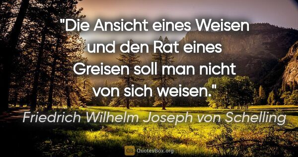 Friedrich Wilhelm Joseph von Schelling Zitat: "Die Ansicht eines Weisen

und den Rat eines Greisen

soll man..."