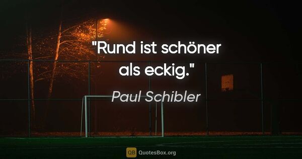 Paul Schibler Zitat: "Rund ist schöner als eckig."