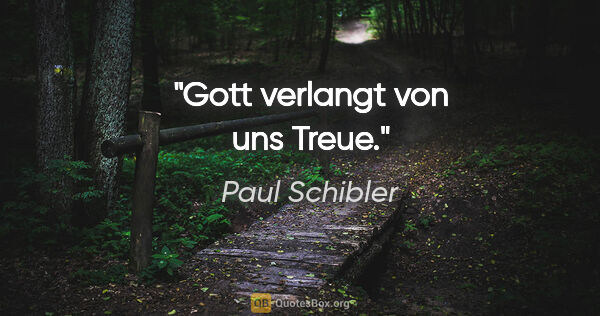 Paul Schibler Zitat: "Gott verlangt von uns Treue."