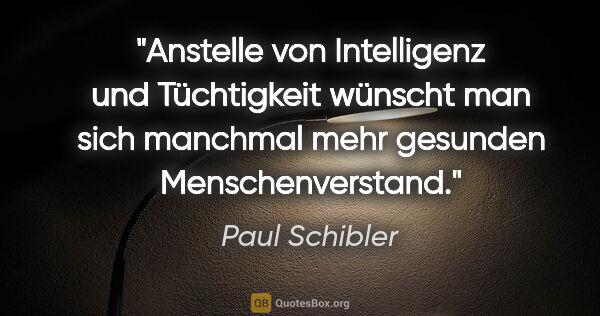Paul Schibler Zitat: "Anstelle von Intelligenz und Tüchtigkeit wünscht man sich..."