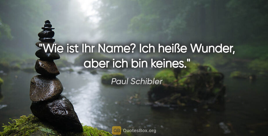 Paul Schibler Zitat: ""Wie ist Ihr Name?"

"Ich heiße Wunder, aber ich bin keines.""