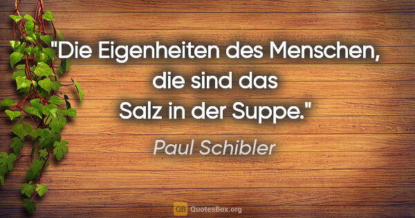 Paul Schibler Zitat: "Die Eigenheiten des Menschen, die sind das Salz in der Suppe."