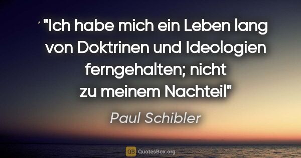 Paul Schibler Zitat: "Ich habe mich ein Leben lang von Doktrinen und Ideologien..."