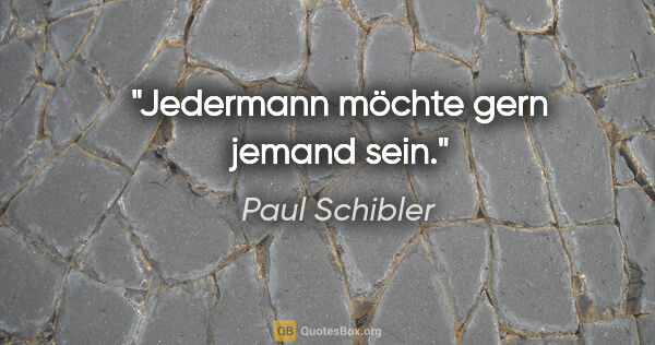 Paul Schibler Zitat: "Jedermann möchte gern jemand sein."