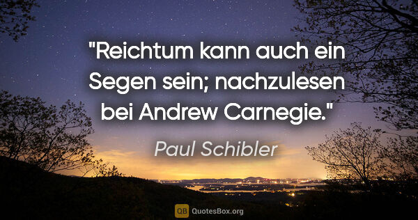Paul Schibler Zitat: "Reichtum kann auch ein Segen sein; nachzulesen bei Andrew..."