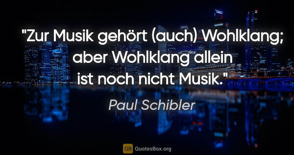 Paul Schibler Zitat: "Zur Musik gehört (auch) Wohlklang; aber Wohlklang allein ist..."